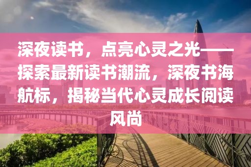 深夜讀書，點亮心靈之光——探索最新讀書潮流，深夜書海航標，揭秘當代心靈成長閱讀風尚