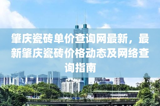 肇慶瓷磚單價查詢網最新，最新肇慶瓷磚價格動態及網絡查詢指南