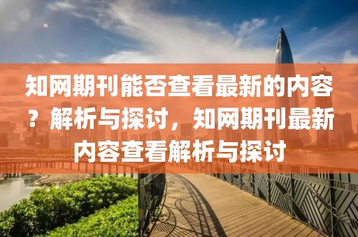 知網期刊能否查看最新的內容？解析與探討，知網期刊最新內容查看解析與探討