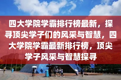 四大學院學霸排行榜最新，探尋頂尖學子們的風采與智慧，四大學院學霸最新排行榜，頂尖學子風采與智慧探尋