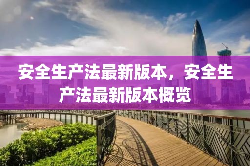 安全生產法最新版本，安全生產法最新版本概覽
