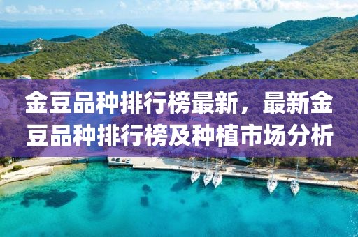 金豆品種排行榜最新，最新金豆品種排行榜及種植市場分析