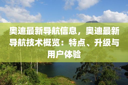 奧迪最新導(dǎo)航信息，奧迪最新導(dǎo)航技術(shù)概覽：特點(diǎn)、升級(jí)與用戶體驗(yàn)