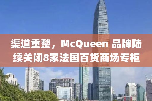 渠道重整，McQueen 品牌陸續(xù)關(guān)閉8家法國百貨商場專柜
