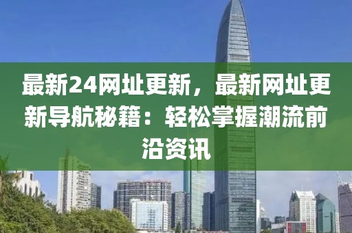 最新24網址更新，最新網址更新導航秘籍：輕松掌握潮流前沿資訊