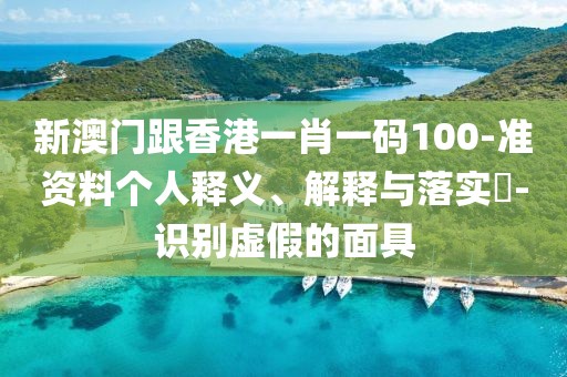 新澳門跟香港一肖一碼100-準資料個人釋義、解釋與落實?-識別虛假的面具