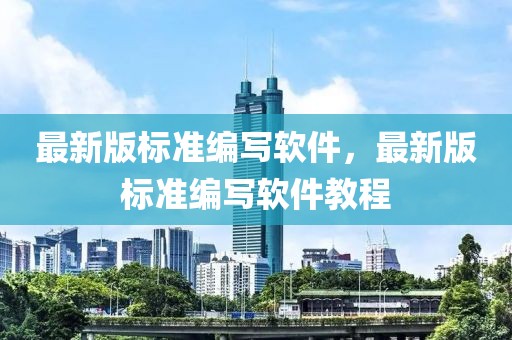 最新版標準編寫軟件，最新版標準編寫軟件教程