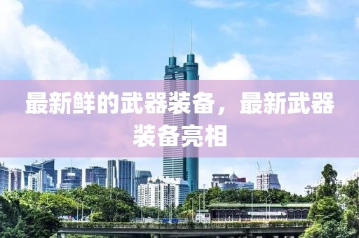 最新鮮的武器裝備，最新武器裝備亮相