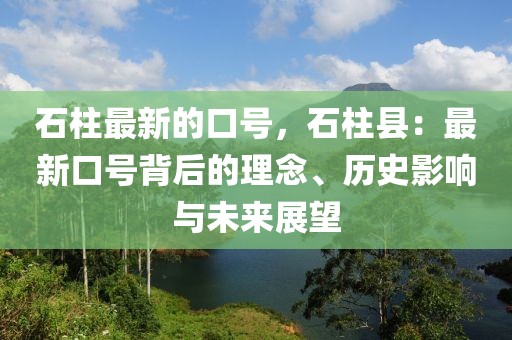 石柱最新的口號，石柱縣：最新口號背后的理念、歷史影響與未來展望