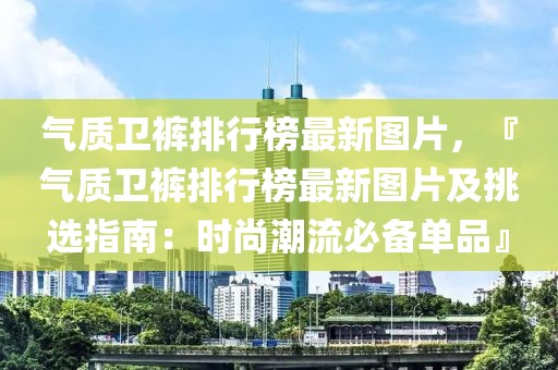 氣質衛褲排行榜最新圖片，『氣質衛褲排行榜最新圖片及挑選指南：時尚潮流必備單品』