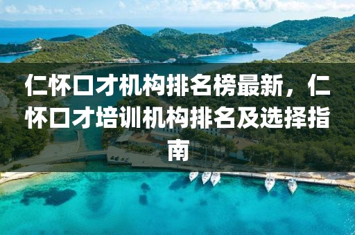 仁懷口才機構排名榜最新，仁懷口才培訓機構排名及選擇指南