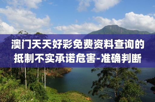 澳門天天好彩免費資料查詢的抵制不實承諾危害-準確判斷