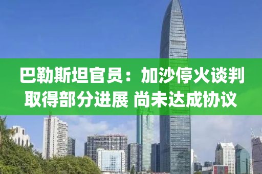 巴勒斯坦官員：加沙停火談判取得部分進展 尚未達成協議