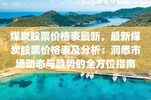 煤炭股票價(jià)格表最新，最新煤炭股票價(jià)格表及分析：洞悉市場動(dòng)態(tài)與趨勢的全方位指南