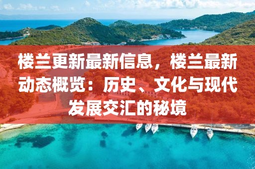 樓蘭更新最新信息，樓蘭最新動態(tài)概覽：歷史、文化與現代發(fā)展交匯的秘境