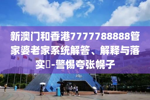 新澳門和香港7777788888管家婆老家系統解答、解釋與落實?-警惕夸張幌子