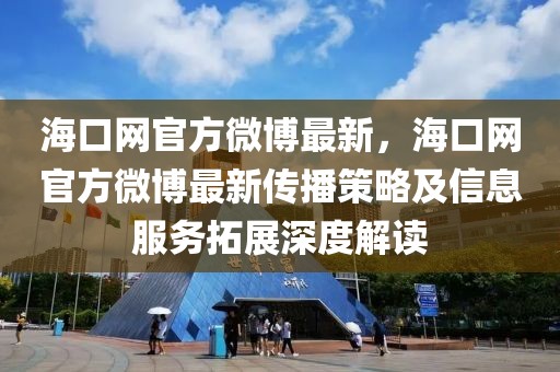 海口網官方微博最新，海口網官方微博最新傳播策略及信息服務拓展深度解讀