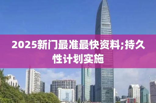 2025新門最準最快資料;持久性計劃實施