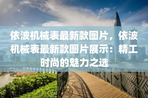 依波機械表最新款圖片，依波機械表最新款圖片展示：精工時尚的魅力之選