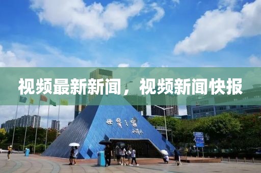視頻最新新聞，視頻新聞快報
