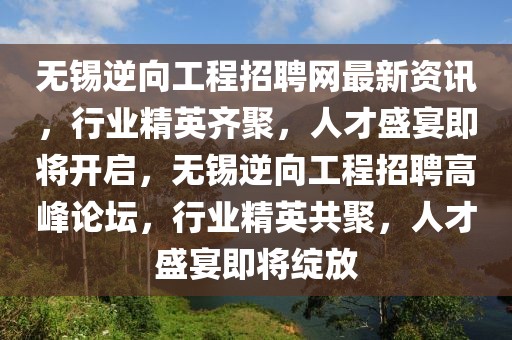 無錫逆向工程招聘網最新資訊，行業精英齊聚，人才盛宴即將開啟，無錫逆向工程招聘高峰論壇，行業精英共聚，人才盛宴即將綻放