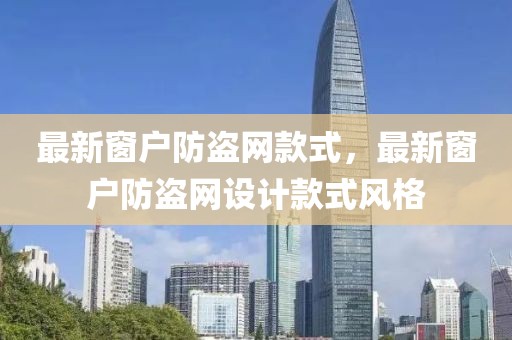 最新窗戶防盜網(wǎng)款式，最新窗戶防盜網(wǎng)設(shè)計款式風(fēng)格