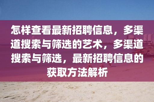 怎樣查看最新招聘信息，多渠道搜索與篩選的藝術(shù)，多渠道搜索與篩選，最新招聘信息的獲取方法解析