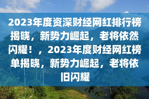 2023年度資深財經網紅排行榜揭曉，新勢力崛起，老將依然閃耀！，2023年度財經網紅榜單揭曉，新勢力崛起，老將依舊閃耀