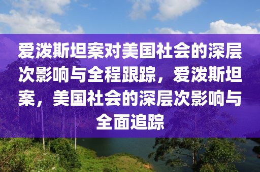 愛潑斯坦案對(duì)美國(guó)社會(huì)的深層次影響與全程跟蹤，愛潑斯坦案，美國(guó)社會(huì)的深層次影響與全面追蹤