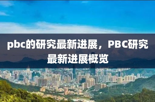 pbc的研究最新進展，PBC研究最新進展概覽