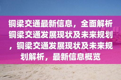 銅梁交通最新信息，全面解析銅梁交通發展現狀及未來規劃，銅梁交通發展現狀及未來規劃解析，最新信息概覽