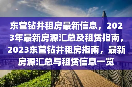 東營鉆井租房最新信息，2023年最新房源匯總及租賃指南，2023東營鉆井租房指南，最新房源匯總與租賃信息一覽