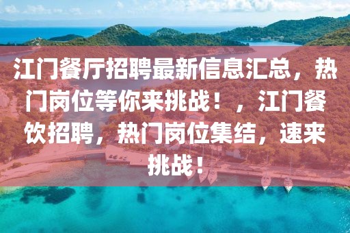 江門餐廳招聘最新信息匯總，熱門崗位等你來挑戰！，江門餐飲招聘，熱門崗位集結，速來挑戰！
