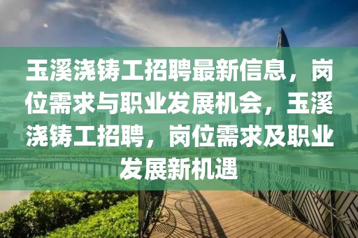 玉溪澆鑄工招聘最新信息，崗位需求與職業發展機會，玉溪澆鑄工招聘，崗位需求及職業發展新機遇