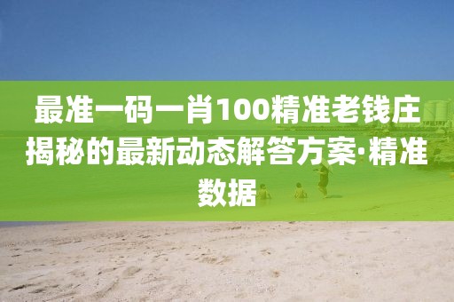 最準一碼一肖100精準老錢莊揭秘的最新動態解答方案·精準數據