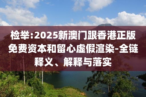 檢舉:2025新澳門跟香港正版免費資本和留心虛假渲染-全鏈釋義、解釋與落實
