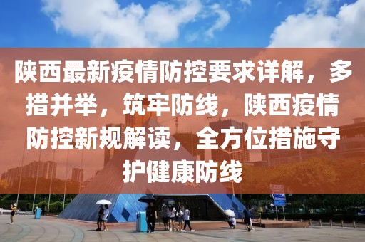 陜西最新疫情防控要求詳解，多措并舉，筑牢防線，陜西疫情防控新規解讀，全方位措施守護健康防線