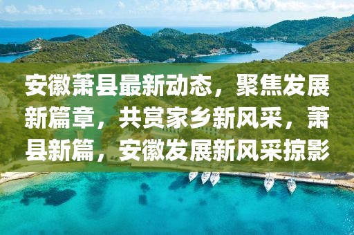 安徽蕭縣最新動態，聚焦發展新篇章，共賞家鄉新風采，蕭縣新篇，安徽發展新風采掠影