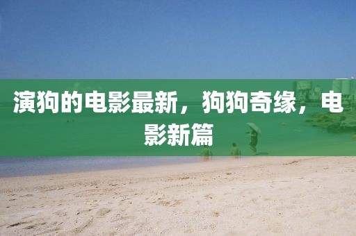 演狗的電影最新，狗狗奇緣，電影新篇