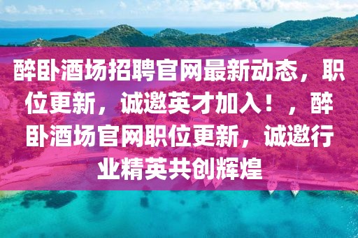 醉臥酒場(chǎng)招聘官網(wǎng)最新動(dòng)態(tài)，職位更新，誠(chéng)邀英才加入！，醉臥酒場(chǎng)官網(wǎng)職位更新，誠(chéng)邀行業(yè)精英共創(chuàng)輝煌
