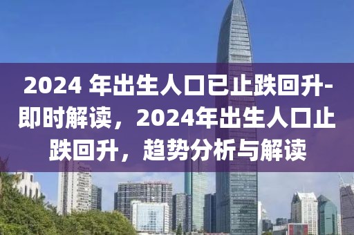 2024 年出生人口已止跌回升-即時解讀，2024年出生人口止跌回升，趨勢分析與解讀