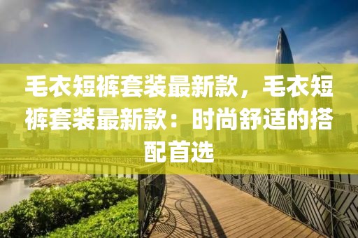 毛衣短褲套裝最新款，毛衣短褲套裝最新款：時尚舒適的搭配首選