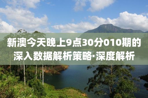 新澳今天晚上9點(diǎn)30分010期的深入數(shù)據(jù)解析策略·深度解析