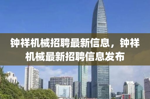 鐘祥機械招聘最新信息，鐘祥機械最新招聘信息發布