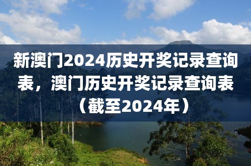 新澳門2024歷史開獎記錄查詢表，澳門歷史開獎記錄查詢表（截至2024年）