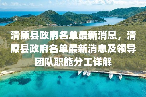 清原縣政府名單最新消息，清原縣政府名單最新消息及領導團隊職能分工詳解