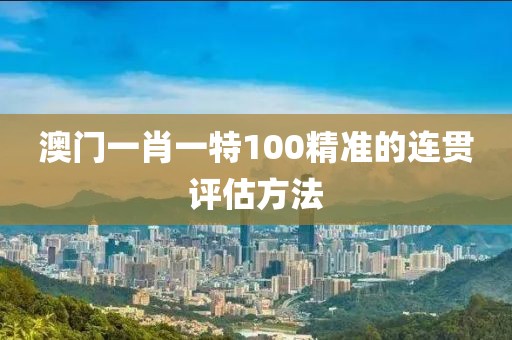 澳門一肖一特100精準的連貫評估方法