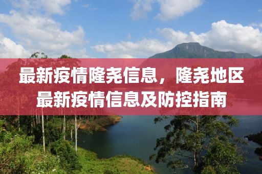 最新疫情隆堯信息，隆堯地區最新疫情信息及防控指南