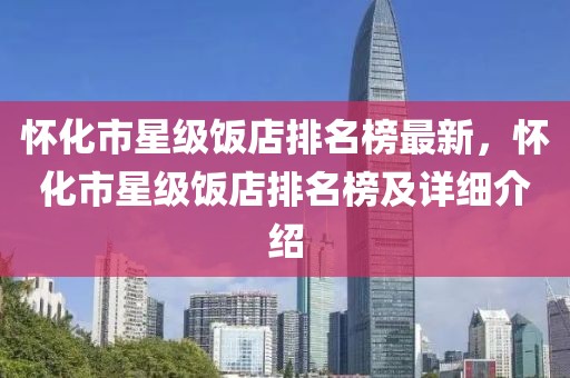 懷化市星級飯店排名榜最新，懷化市星級飯店排名榜及詳細介紹