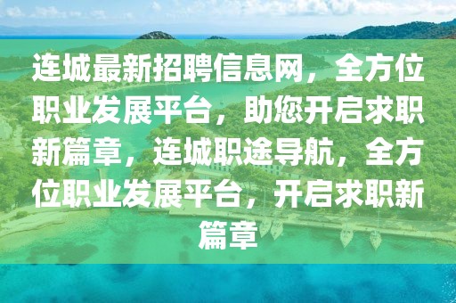 連城最新招聘信息網(wǎng)，全方位職業(yè)發(fā)展平臺，助您開啟求職新篇章，連城職途導(dǎo)航，全方位職業(yè)發(fā)展平臺，開啟求職新篇章
